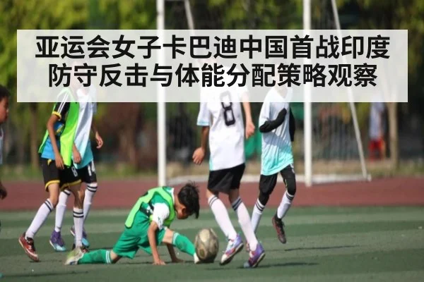 亚运会女子卡巴迪中国首战印度 防守反击与体能分配策略观察
