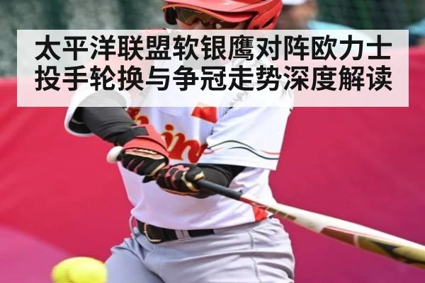 太平洋联盟软银鹰对阵欧力士 投手轮换与争冠走势深度解读（kaiyun sports）