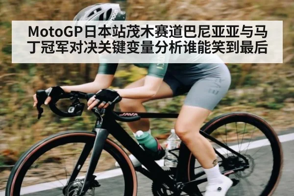 MotoGP日本站茂木赛道巴尼亚亚与马丁冠军对决关键变量分析谁能笑到最后（kaiyun sports）